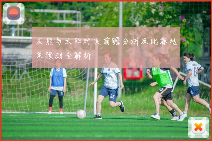 灰熊与太阳对决前瞻分析及比赛结果预测全解析