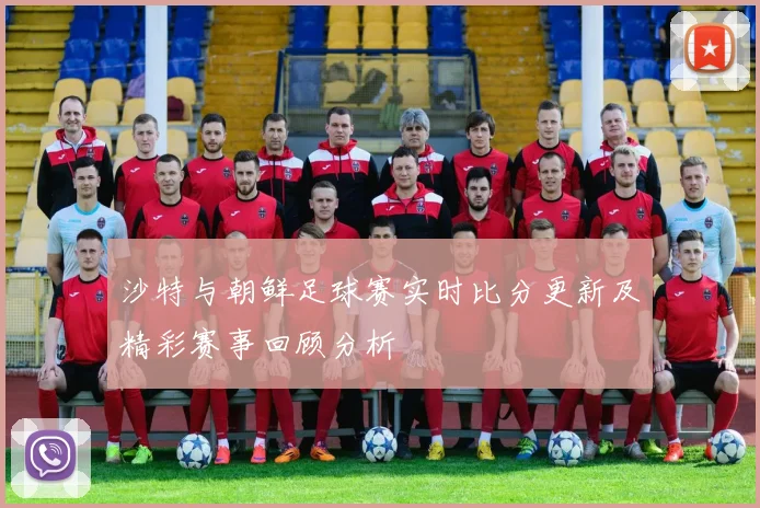 沙特与朝鲜足球赛实时比分更新及精彩赛事回顾分析