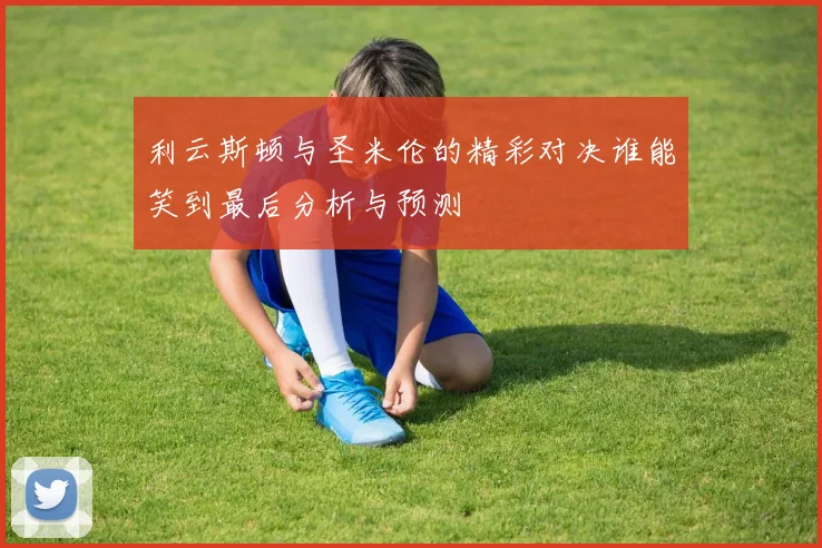 利云斯顿与圣米伦的精彩对决谁能笑到最后分析与预测