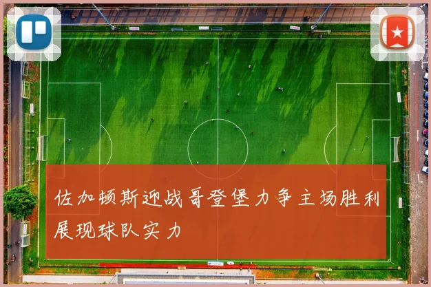 佐加顿斯迎战哥登堡力争主场胜利展现球队实力
