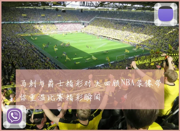 马刺与爵士精彩对决回顾NBA录像带你重温比赛精彩瞬间