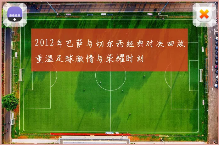 2012年巴萨与切尔西经典对决回放重温足球激情与荣耀时刻