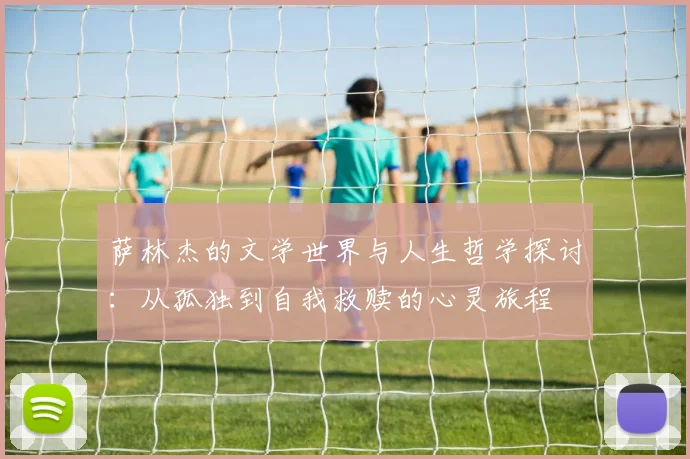 萨林杰的文学世界与人生哲学探讨：从孤独到自我救赎的心灵旅程