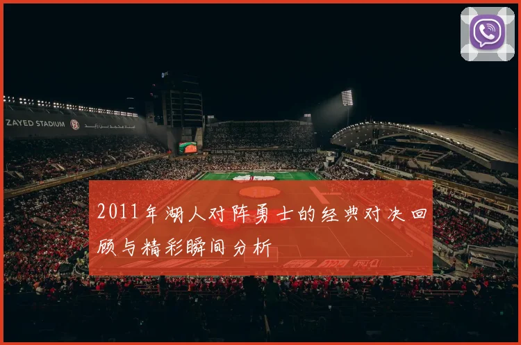 2011年湖人对阵勇士的经典对决回顾与精彩瞬间分析
