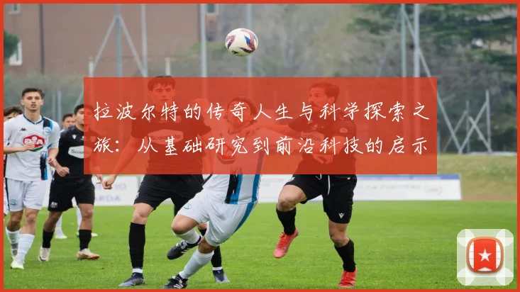 拉波尔特的传奇人生与科学探索之旅：从基础研究到前沿科技的启示