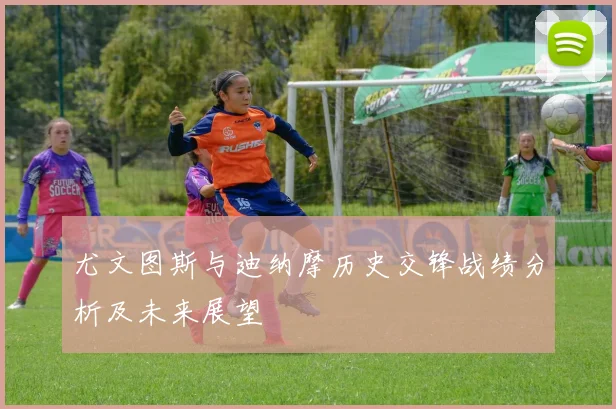 尤文图斯与迪纳摩历史交锋战绩分析及未来展望