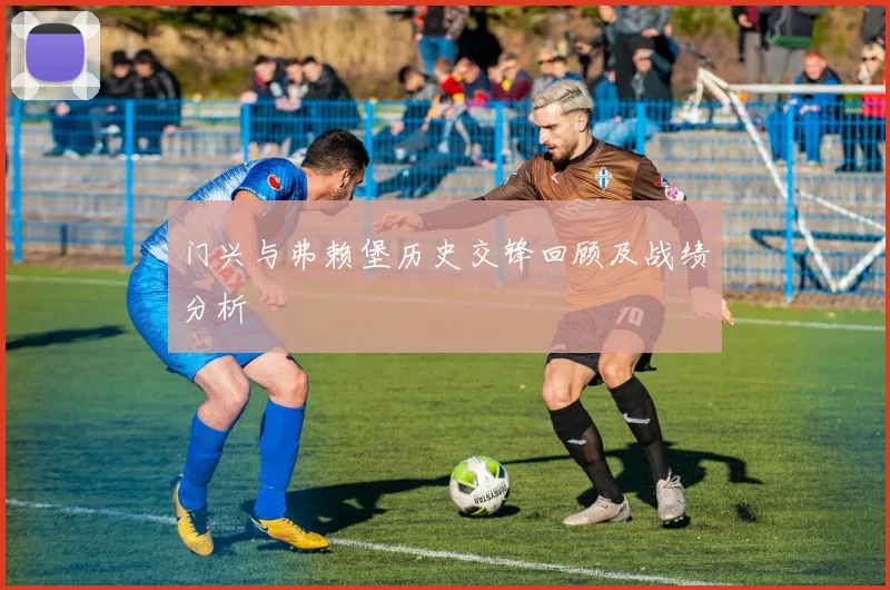 门兴与弗赖堡历史交锋回顾及战绩分析