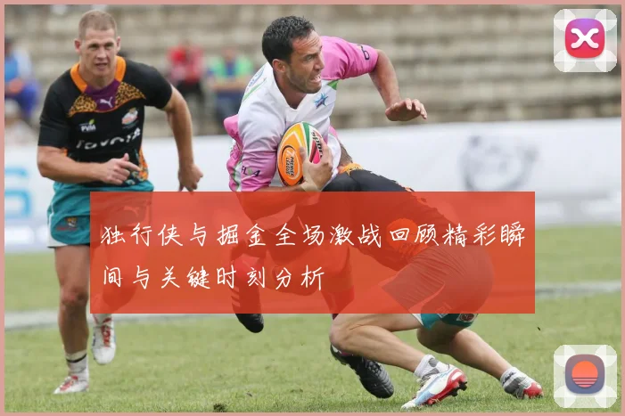 独行侠与掘金全场激战回顾精彩瞬间与关键时刻分析