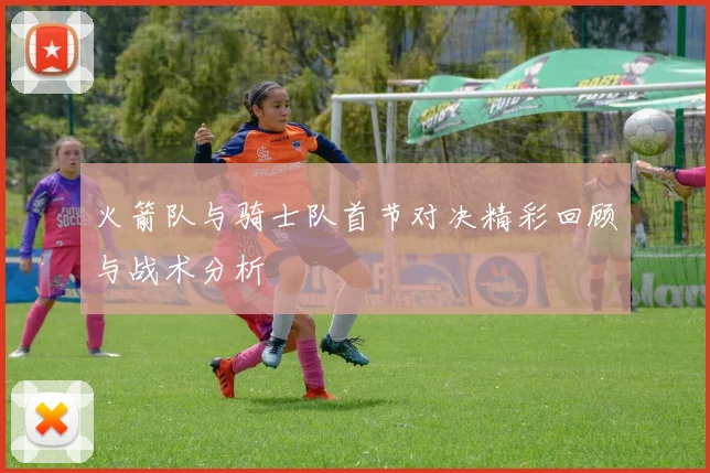 火箭队与骑士队首节对决精彩回顾与战术分析