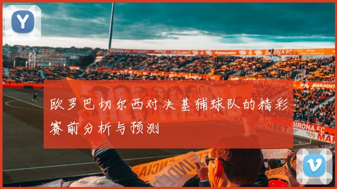 欧罗巴切尔西对决基辅球队的精彩赛前分析与预测