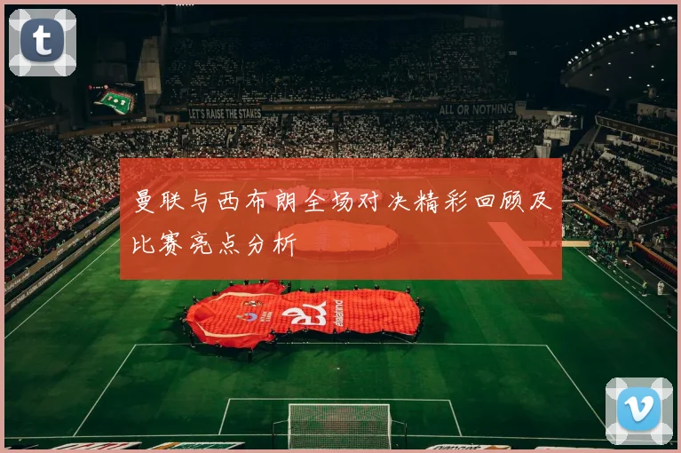 曼联与西布朗全场对决精彩回顾及比赛亮点分析