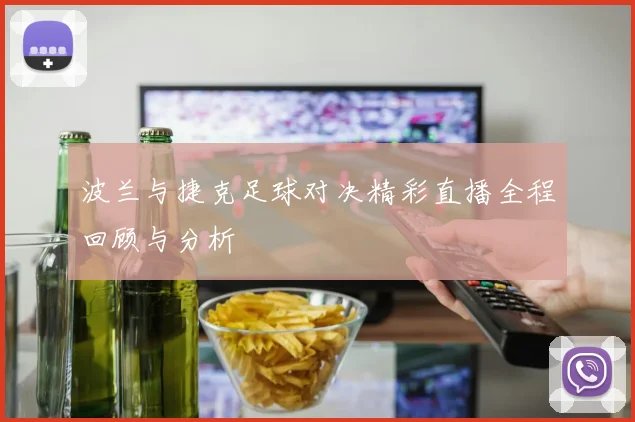 波兰与捷克足球对决精彩直播全程回顾与分析