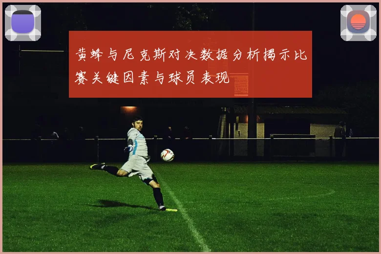 黄蜂与尼克斯对决数据分析揭示比赛关键因素与球员表现