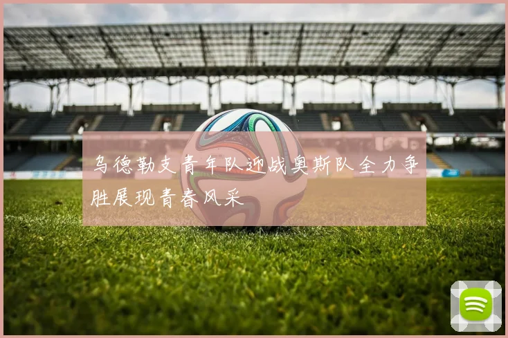 乌德勒支青年队迎战奥斯队全力争胜展现青春风采